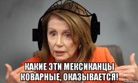  какие эти мексиканцы коварные, оказывается!