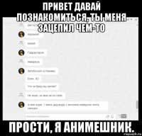 привет давай познакомиться, ты меня зацепил чем-то прости, я анимешник.