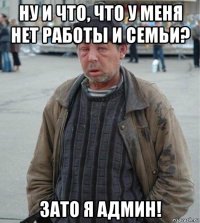 ну и что, что у меня нет работы и семьи? зато я админ!