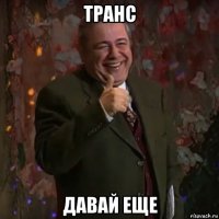транс давай еще