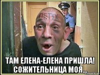  там елена-елена пришла! сожительница моя...