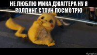 не люблю мика джаггера ну я роллинг стоун посмотрю 