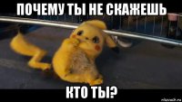 почему ты не скажешь кто ты?