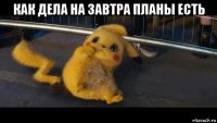 как дела на завтра планы есть 