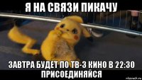 я на связи пикачу завтра будет по тв-3 кино в 22:30 присоединяйся