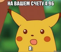 на вашем счету 4.96 я: