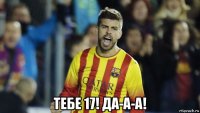  тебе 17! да-а-а!