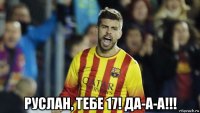  руслан, тебе 17! да-а-а!!!