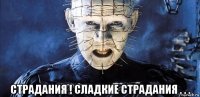 страдания ! сладкие страдания . . .