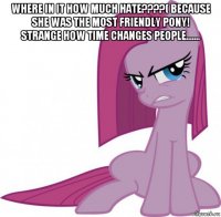 where in it how much hate????( because she was the most friendly pony! strange how time changes people....... 