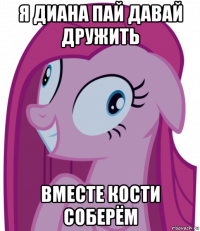 я диана пай давай дружить вместе кости соберём