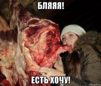 бляяя! есть хочу!