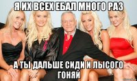 я их всех ебал много раз а ты дальше сиди и лысого гоняй