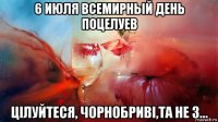 6 июля всемирный день поцелуев цілуйтеся, чорнобриві,та не з...
