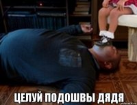  целуй подошвы дядя