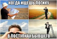 когда ищешь логику в поступках бывшего