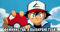  феминистка, я выбираю тебя!