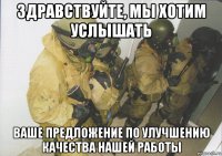 здравствуйте, мы хотим услышать ваше предложение по улучшению качества нашей работы