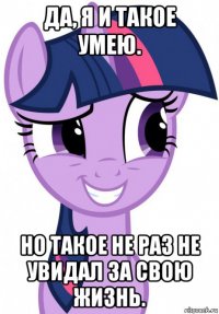 да, я и такое умею. но такое не раз не увидал за свою жизнь.