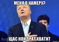 меня в камеру? щас кондрат хватит