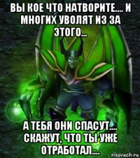 вы кое что натворите.... и многих уволят из за этого... а тебя они спасут.... скажут, что ты уже отработал....