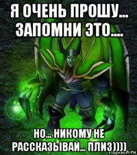 я очень прошу... запомни это.... но... никому не рассказывай... плиз))))