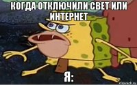 когда отключили свет или интернет я: