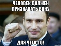 человек должен признавать вину для чего-то!