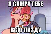я сожру тебе всю пизду