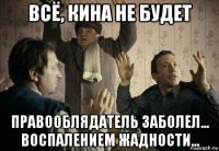 всё, кина не будет правооблядатель заболел... воспалением жадности...