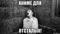 аниме для отсталых!