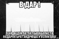 в дар ! леня федун.патлат.балаболист.в подарок брат андрюша и ослик алег