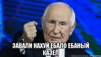  завали нахуй ебало ебаный казел