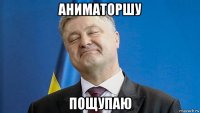 аниматоршу пощупаю