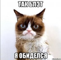 так блэт я обиделся