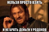 нельзя просто взять и не брать деньги у родоков
