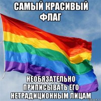 самый красивый флаг необязательно приписывать его нетрадиционным лицам
