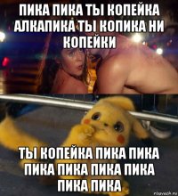 пика пика ты копейка алкапика ты копика ни копейки ты копейка пика пика пика пика пика пика пика пика