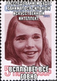 расследованием будет заниматься сильный искусственный интеллект всплывёт всё говно