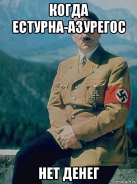когда естурна-азурегос нет денег