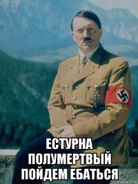  естурна полумертвый пойдем ебаться
