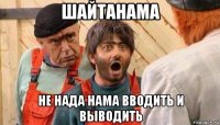 шайтанама не нада нама вводить и выводить