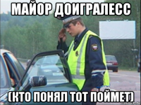 майор доигралесс (кто понял тот поймет)
