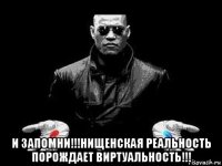  и запомни!!!нищенская реальность порождает виртуальность!!!