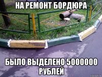 на ремонт бордюра было выделено 5000000 рублей