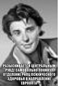  разыскивается центральным рувд! самовольно покинул отделение рнпц психического здоровья в направление евроопта