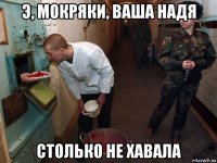 э, мокряки, ваша надя столько не хавала