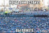 когда они встанут вы ляжете