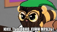  юху, ты говно, хуй и мразь!