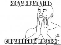 когда начал день с правильной музыки
